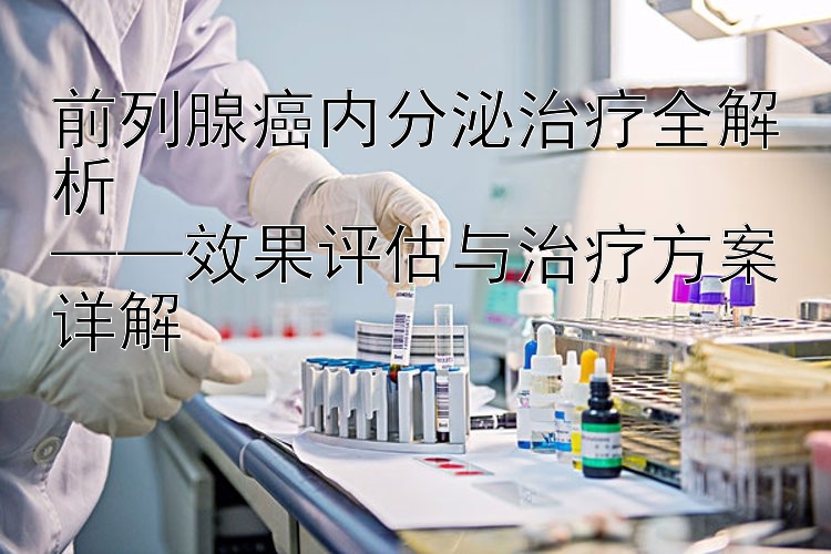 前列腺癌内分泌治疗全解析  
——效果评估与治疗方案详解