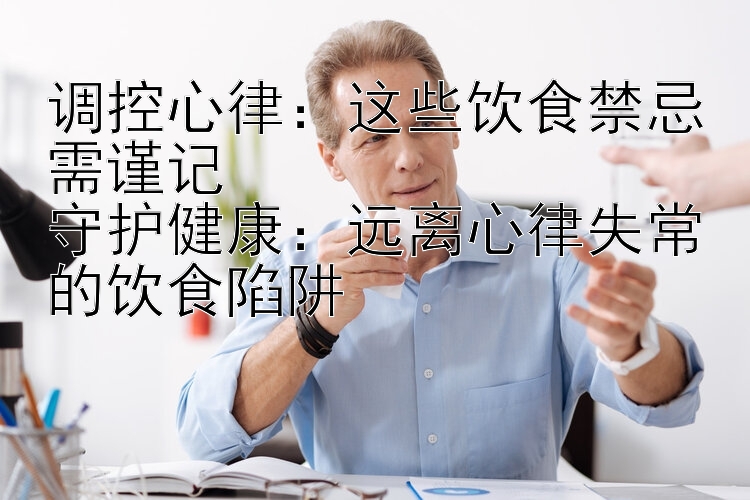 调控心律：这些饮食禁忌需谨记  
守护健康：远离心律失常的饮食陷阱