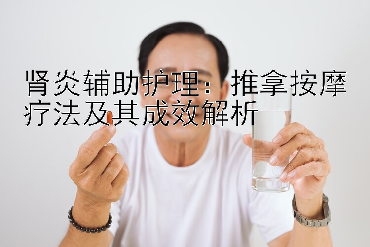 肾炎辅助护理：推拿按摩疗法及其成效解析