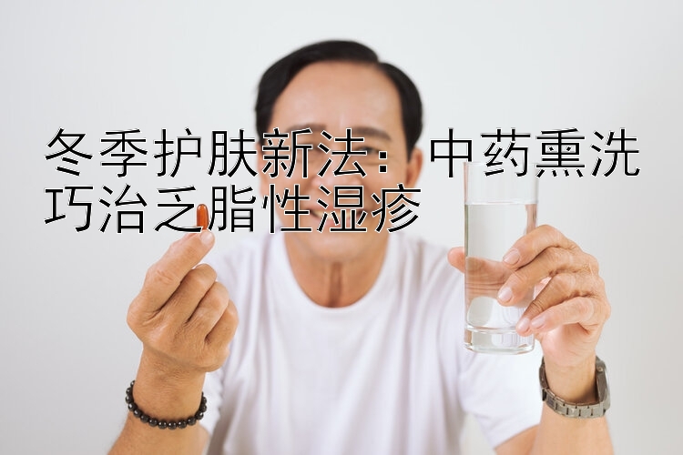 冬季护肤新法：中药熏洗巧治乏脂性湿疹