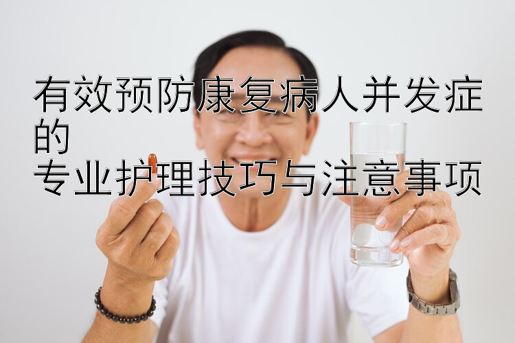 有效预防康复病人并发症的  
专业护理技巧与注意事项