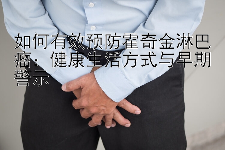 如何有效预防霍奇金淋巴瘤：健康生活方式与早期警示