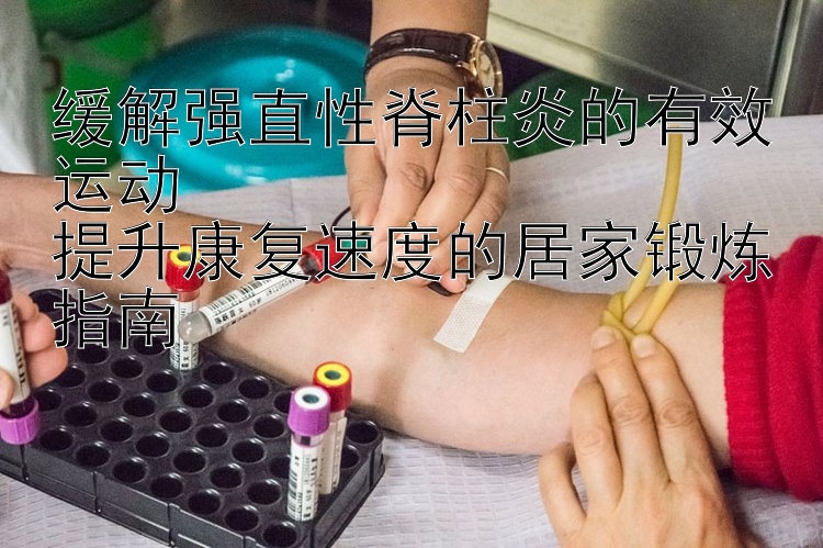 缓解强直性脊柱炎的有效运动  
提升康复速度的居家锻炼指南