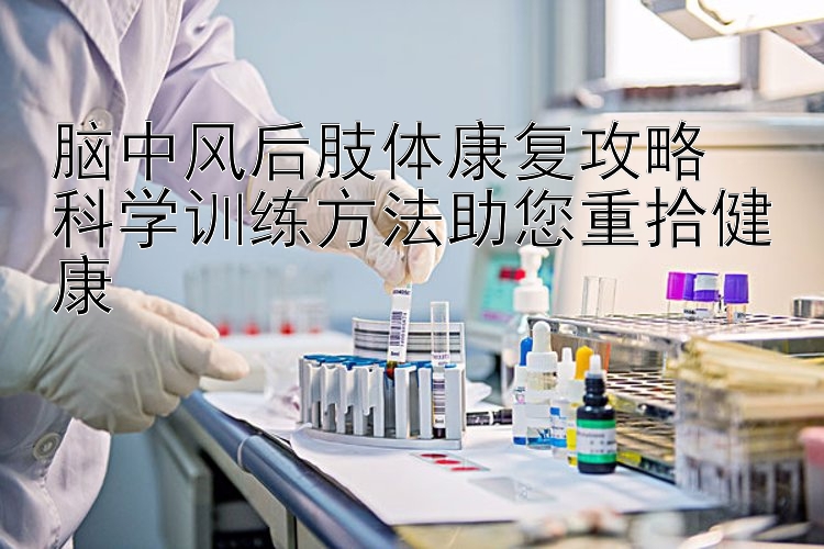 脑中风后肢体康复攻略  
科学训练方法助您重拾健康