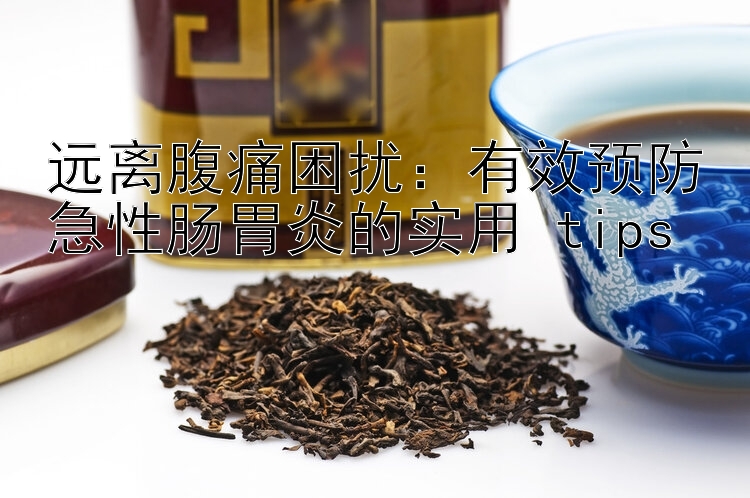 远离腹痛困扰：有效预防急性肠胃炎的实用 tips