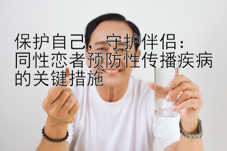 保护自己，守护伴侣：  
同性恋者预防性传播疾病的关键措施