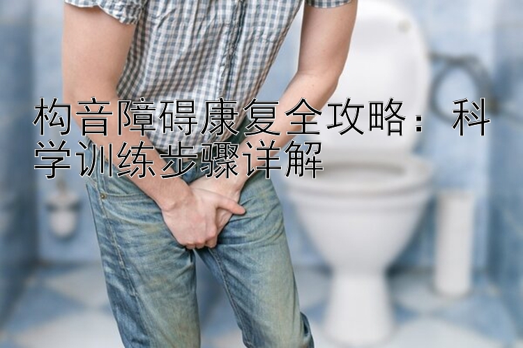 构音障碍康复全攻略：科学训练步骤详解