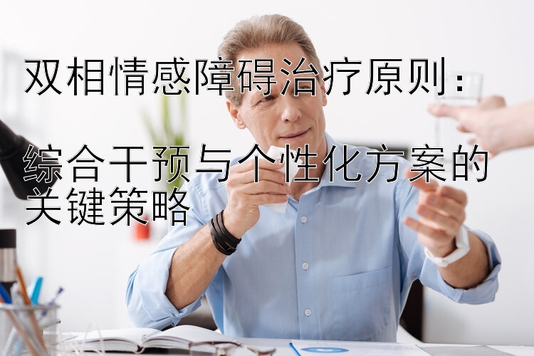 双相情感障碍治疗原则：  
综合干预与个性化方案的关键策略