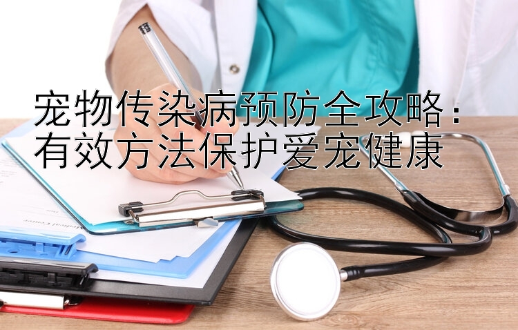 宠物传染病预防全攻略：有效方法保护爱宠健康