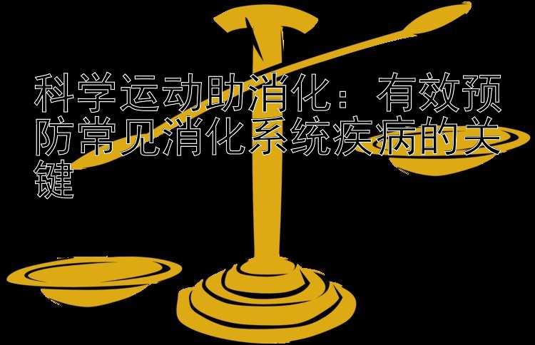 科学运动助消化：有效预防常见消化系统疾病的关键