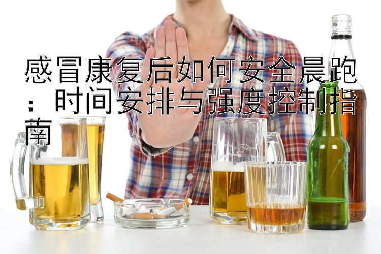 感冒康复后如何安全晨跑：时间安排与强度控制指南