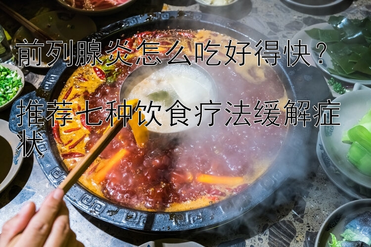 前列腺炎怎么吃好得快？  
推荐七种饮食疗法缓解症状