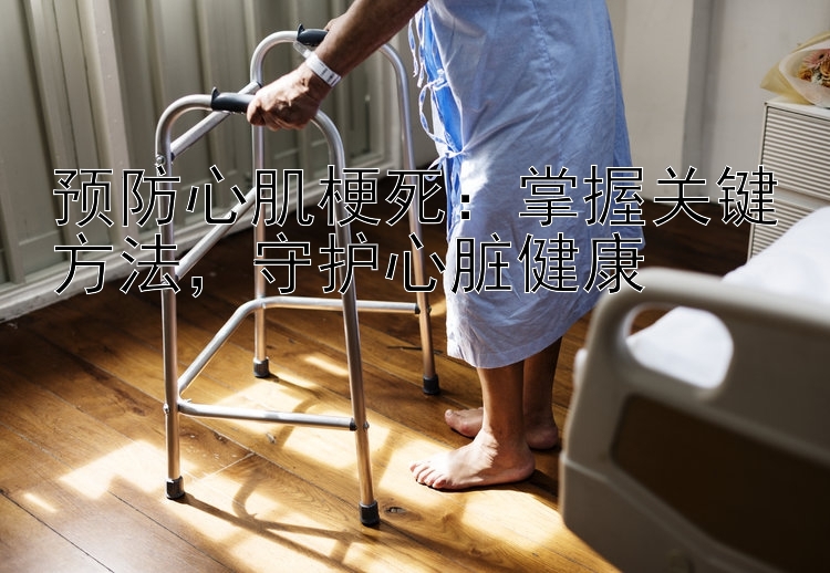 预防心肌梗死：掌握关键方法，守护心脏健康