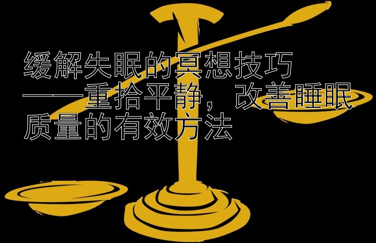 缓解失眠的冥想技巧  
——重拾平静，改善睡眠质量的有效方法