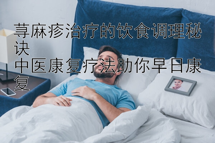 荨麻疹治疗的饮食调理秘诀  
中医康复疗法助你早日康复