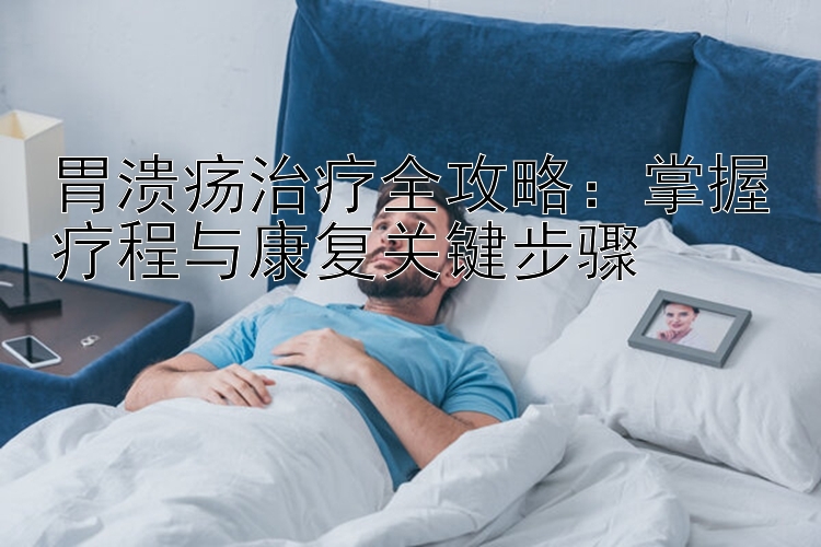 胃溃疡治疗全攻略：掌握疗程与康复关键步骤