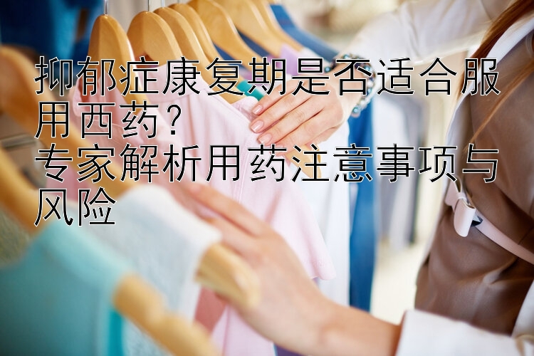 抑郁症康复期是否适合服用西药？  
专家解析用药注意事项与风险