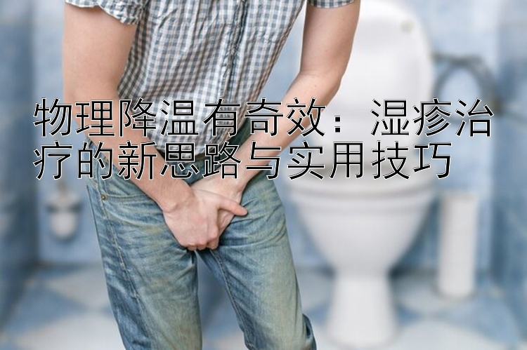 物理降温有奇效：湿疹治疗的新思路与实用技巧