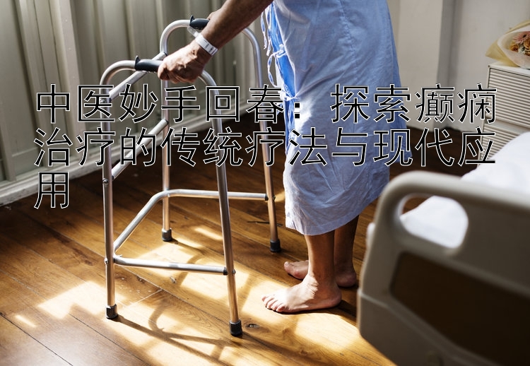 中医妙手回春：探索癫痫治疗的传统疗法与现代应用