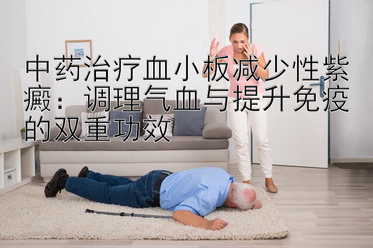 中药治疗血小板减少性紫癜：调理气血与提升免疫的双重功效