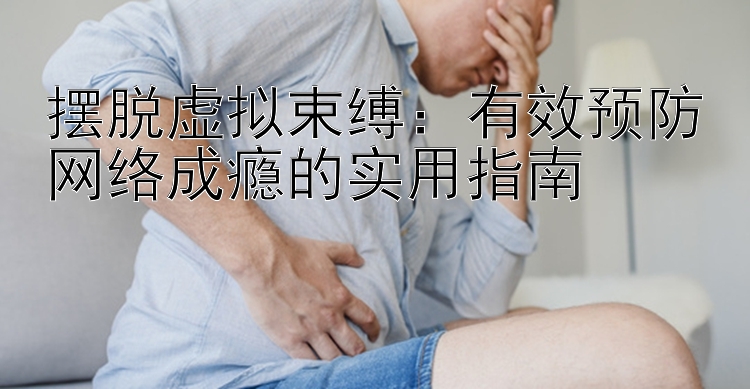 摆脱虚拟束缚：有效预防网络成瘾的实用指南