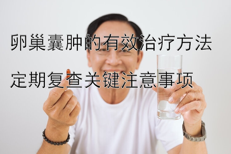 卵巢囊肿的有效治疗方法  
定期复查关键注意事项