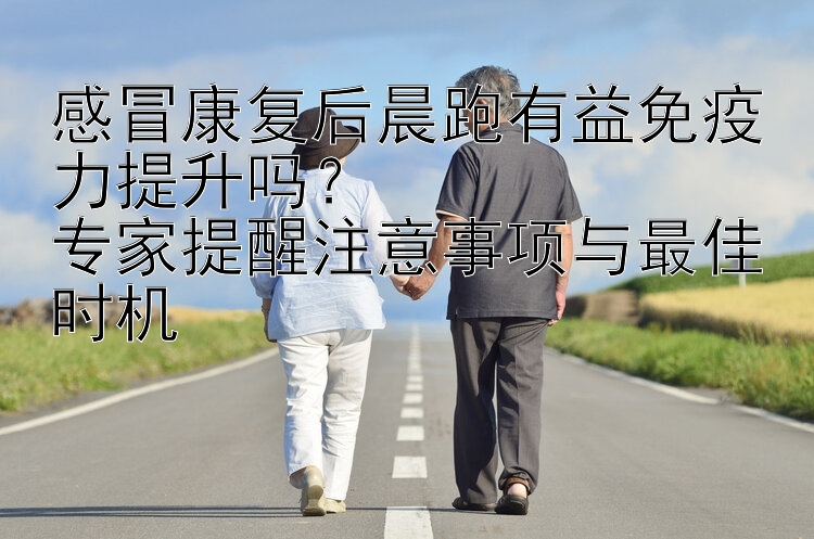 感冒康复后晨跑有益免疫力提升吗？ 