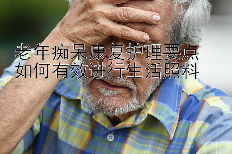 老年痴呆康复护理要点  
如何有效进行生活照料