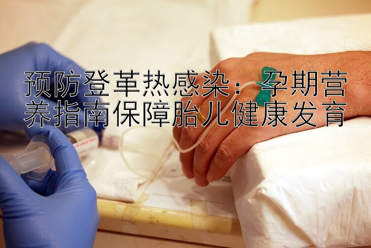 预防登革热感染：孕期营养指南保障胎儿健康发育