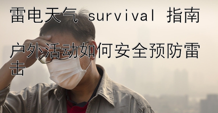 雷电天气 survival 指南  
户外活动如何安全预防雷击