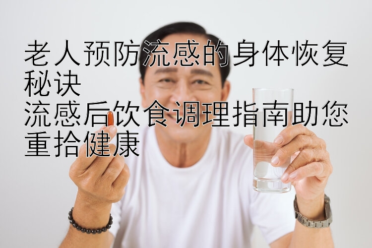 老人预防流感的身体恢复秘诀  
流感后饮食调理指南助您重拾健康