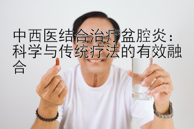 中西医结合治疗盆腔炎：科学与传统疗法的有效融合